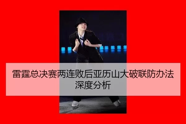雷霆总决赛两连败后亚历山大破联防办法深度分析